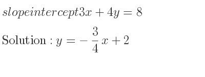 The slope intercept of 3x+4y=8 is y=-3/4 x+2